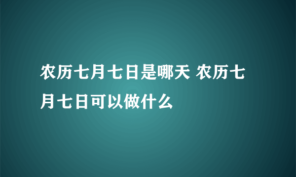 农历七月七日是哪天 农历七月七日可以做什么