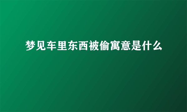 梦见车里东西被偷寓意是什么