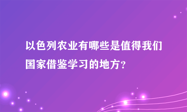 以色列农业有哪些是值得我们国家借鉴学习的地方？