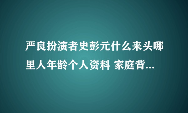 严良扮演者史彭元什么来头哪里人年龄个人资料 家庭背景父母介绍