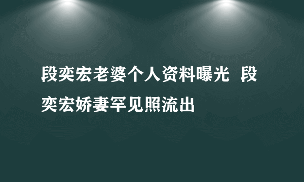 段奕宏老婆个人资料曝光  段奕宏娇妻罕见照流出