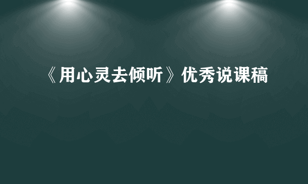 《用心灵去倾听》优秀说课稿