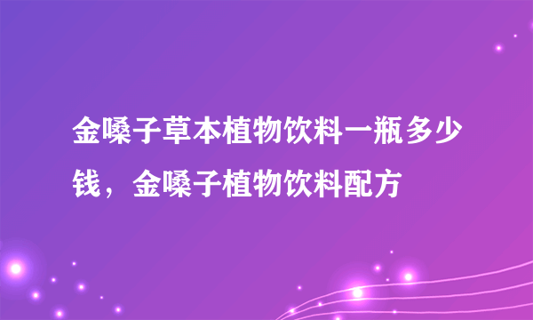 金嗓子草本植物饮料一瓶多少钱，金嗓子植物饮料配方