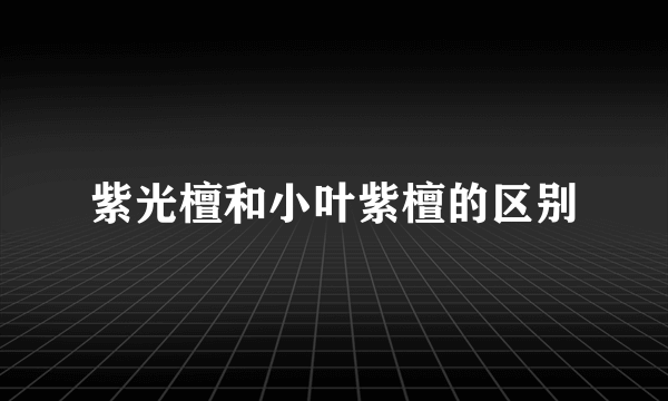 紫光檀和小叶紫檀的区别