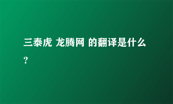 三泰虎 龙腾网 的翻译是什么？