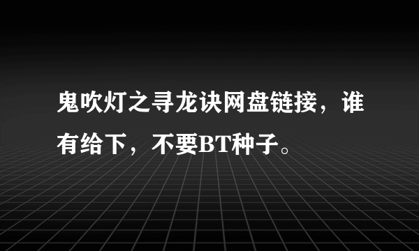 鬼吹灯之寻龙诀网盘链接，谁有给下，不要BT种子。