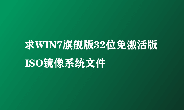 求WIN7旗舰版32位免激活版ISO镜像系统文件