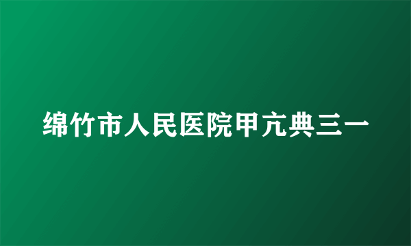 绵竹市人民医院甲亢典三一