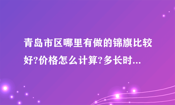 青岛市区哪里有做的锦旗比较好?价格怎么计算?多长时间可取？