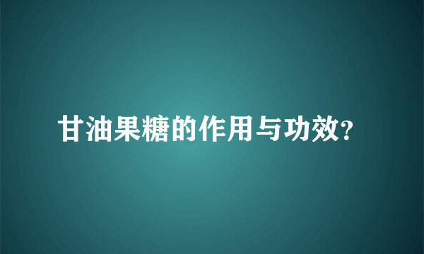 甘油果糖的作用与功效？