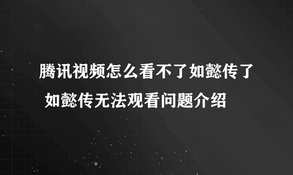 腾讯视频怎么看不了如懿传了 如懿传无法观看问题介绍