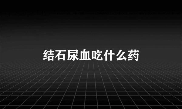 结石尿血吃什么药