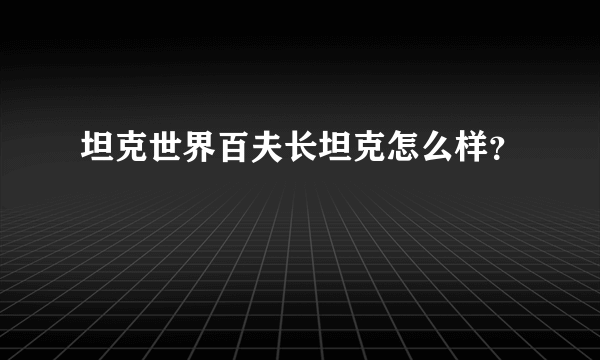 坦克世界百夫长坦克怎么样？