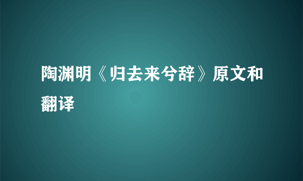 陶渊明《归去来兮辞》原文和翻译