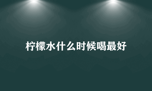 柠檬水什么时候喝最好