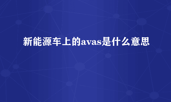 新能源车上的avas是什么意思