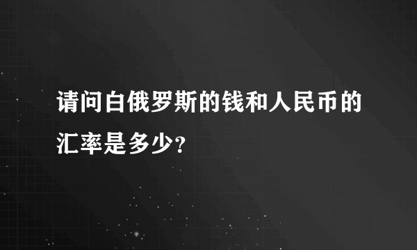 请问白俄罗斯的钱和人民币的汇率是多少？