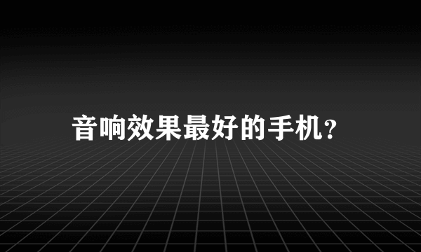 音响效果最好的手机？