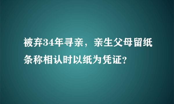 被弃34年寻亲，亲生父母留纸条称相认时以纸为凭证？