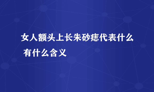 女人额头上长朱砂痣代表什么 有什么含义