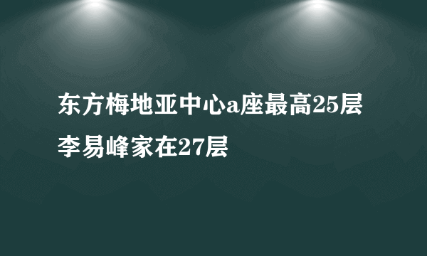 东方梅地亚中心a座最高25层李易峰家在27层