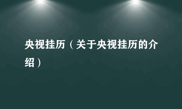 央视挂历（关于央视挂历的介绍）