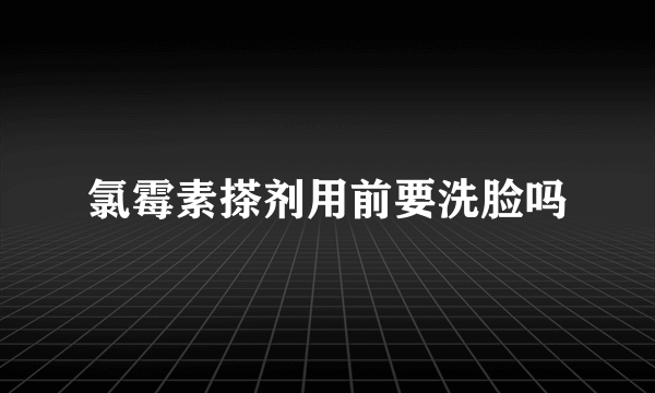 氯霉素搽剂用前要洗脸吗