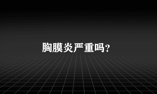 胸膜炎严重吗？