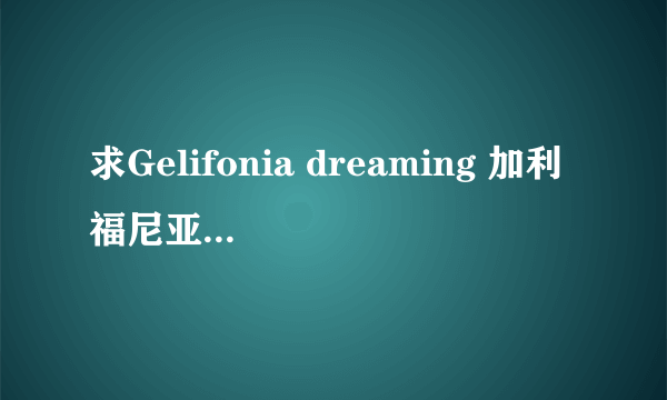 求Gelifonia dreaming 加利福尼亚梦想的歌词