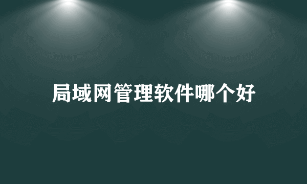 局域网管理软件哪个好