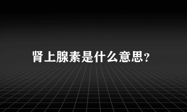 肾上腺素是什么意思？