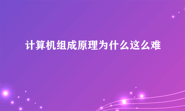 计算机组成原理为什么这么难