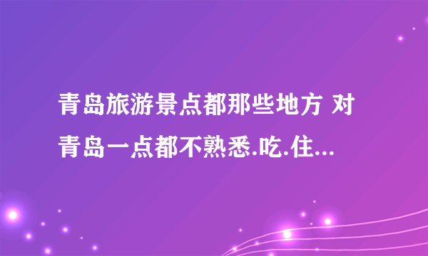 青岛旅游景点都那些地方 对青岛一点都不熟悉.吃.住. 玩. 花费大吗? 都有那些著名旅游地点.,十一 旅游天.