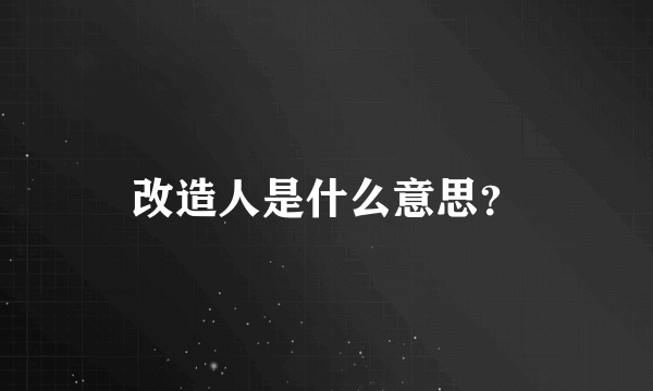 改造人是什么意思？