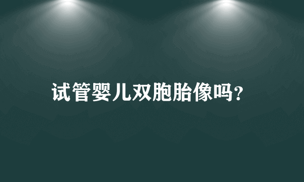 试管婴儿双胞胎像吗？