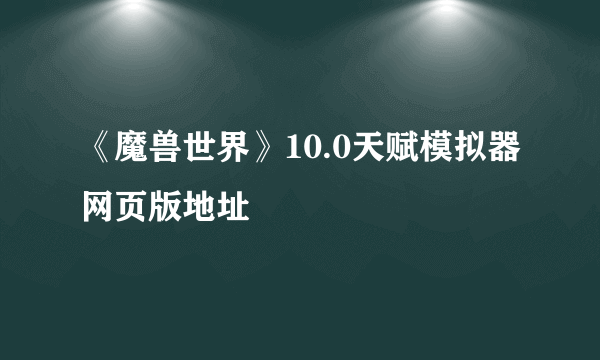 《魔兽世界》10.0天赋模拟器网页版地址