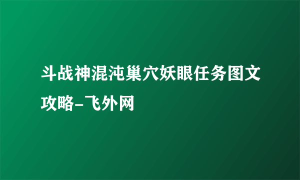 斗战神混沌巢穴妖眼任务图文攻略-飞外网