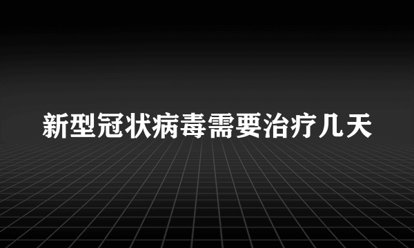 新型冠状病毒需要治疗几天