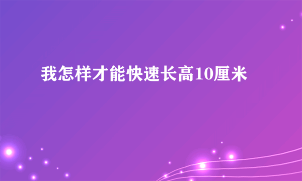 我怎样才能快速长高10厘米