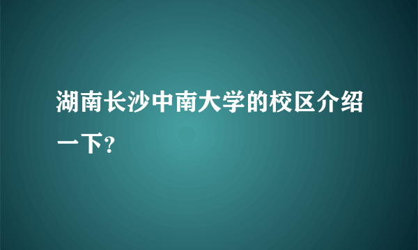 湖南长沙中南大学的校区介绍一下？