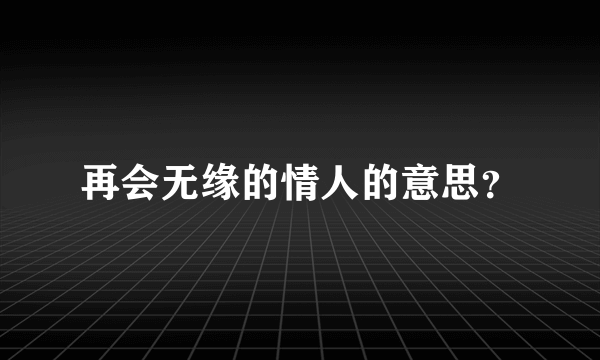 再会无缘的情人的意思？