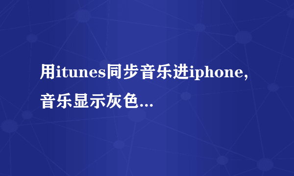 用itunes同步音乐进iphone,音乐显示灰色怎么处理?