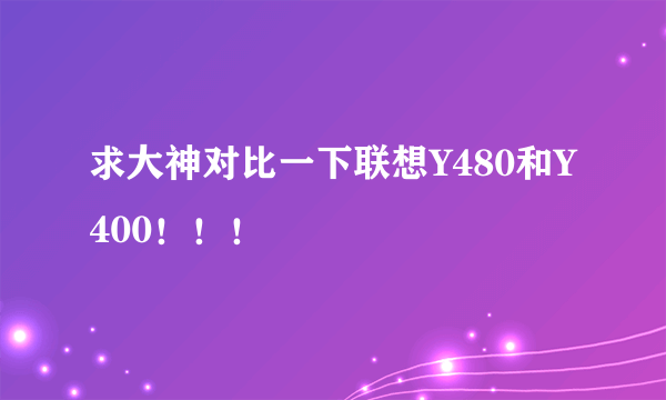 求大神对比一下联想Y480和Y400！！！