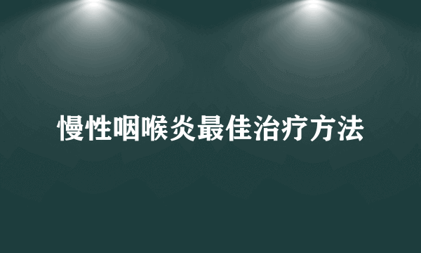 慢性咽喉炎最佳治疗方法