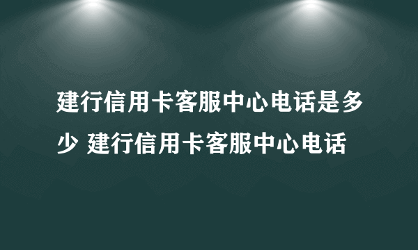 建行信用卡客服中心电话是多少 建行信用卡客服中心电话