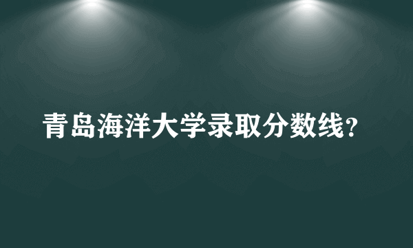 青岛海洋大学录取分数线？