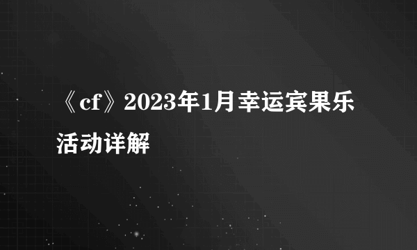 《cf》2023年1月幸运宾果乐活动详解