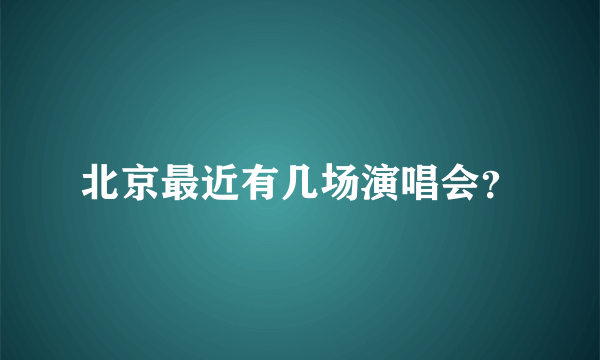 北京最近有几场演唱会？