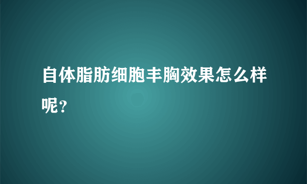 自体脂肪细胞丰胸效果怎么样呢？