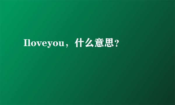 Iloveyou，什么意思？